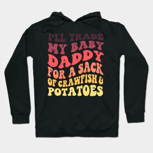 I'll Trade My Baby Daddy For A Sack Of Crawfish & Potatoes Hoodie